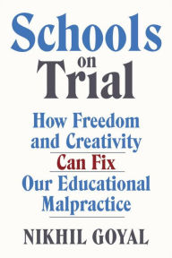 Title: Schools on Trial: How Freedom and Creativity Can Fix Our Educational Malpractice, Author: Nikhil Goyal