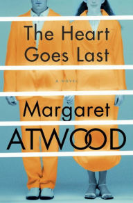 Title: The Heart Goes Last: A Novel, Author: Margaret Atwood