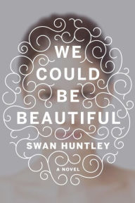 Title: We Could Be Beautiful, Author: Swan Huntley
