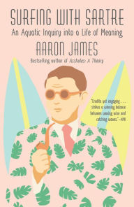 Title: Surfing with Sartre: An Aquatic Inquiry into a Life of Meaning, Author: Aaron James