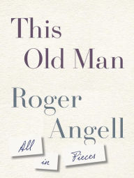 Title: This Old Man: All in Pieces, Author: Roger Angell