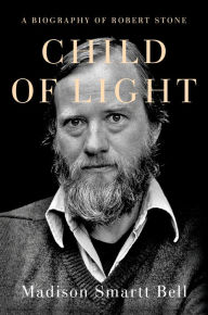 Title: Child of Light: A Biography of Robert Stone, Author: Madison Smartt Bell