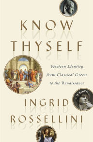 Title: Know Thyself: Western Identity from Classical Greece to the Renaissance, Author: Ingrid Rossellini