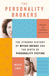 Title: The Personality Brokers: The Strange History of Myers-Briggs and the Birth of Personality Testing, Author: Merve Emre