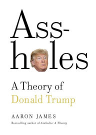 Title: Assholes: A Theory of Donald Trump, Author: Aaron James