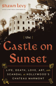 Book downloads for free kindle The Castle on Sunset: Life, Death, Love, Art, and Scandal at Hollywood's Chateau Marmont