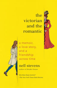 Title: The Victorian and the Romantic: A Memoir, a Love Story, and a Friendship Across Time, Author: Nell Stevens