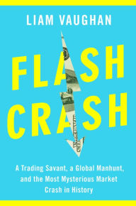 Title: Flash Crash: A Trading Savant, a Global Manhunt, and the Most Mysterious Market Crash in History, Author: Liam Vaughan