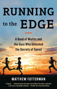Title: Running to the Edge: A Band of Misfits and the Guru Who Unlocked the Secrets of Speed, Author: Matthew Futterman