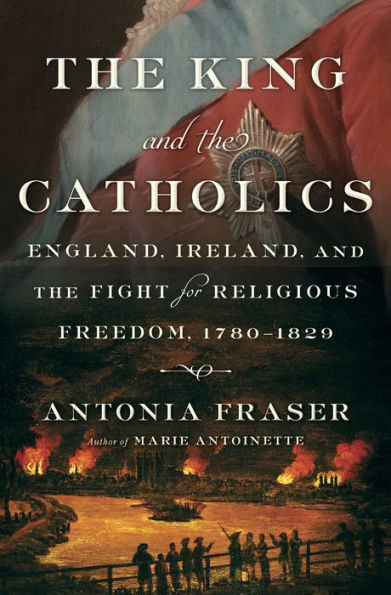 The King and the Catholics: England, Ireland, and the Fight for Religious Freedom, 1780-1829