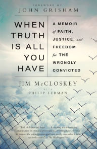 Title: When Truth Is All You Have: A Memoir of Faith, Justice, and Freedom for the Wrongly Convicted, Author: Jim McCloskey