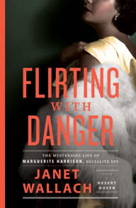 Title: Flirting with Danger: The Mysterious Life of Marguerite Harrison, Socialite Spy, Author: Janet Wallach