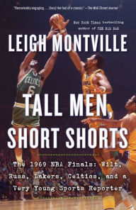 Title: Tall Men, Short Shorts: The 1969 NBA Finals: Wilt, Russ, Lakers, Celtics, and a Very Young Sports Reporter, Author: Leigh Montville