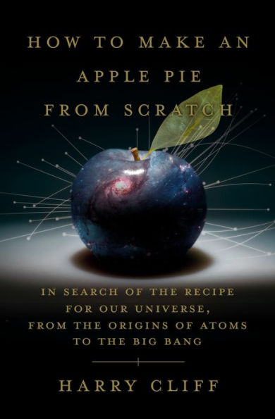 How to Make an Apple Pie from Scratch: Search of the Recipe for Our Universe, Origins Atoms Big Bang