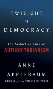 Title: Twilight of Democracy: The Seductive Lure of Authoritarianism, Author: Anne Applebaum