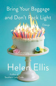 Title: Bring Your Baggage and Don't Pack Light: Essays, Author: Helen Ellis