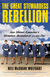 Title: The Great Stewardess Rebellion: How Women Launched a Workplace Revolution at 30,000 Feet, Author: Nell McShane Wulfhart