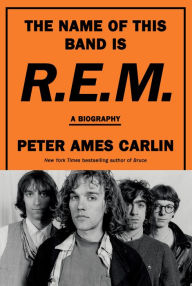 Title: The Name of This Band Is R.E.M.: A Biography, Author: Peter Ames Carlin