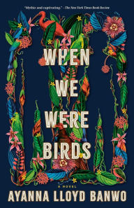 Title: When We Were Birds: A Novel, Author: Ayanna Lloyd Banwo