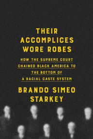 Title: Their Accomplices Wore Robes: How the Supreme Court Chained Black America to the Bottom of a Racial Caste System, Author: Brando Simeo Starkey