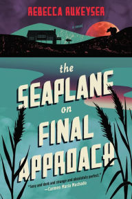 Title: The Seaplane on Final Approach: A Novel, Author: Rebecca Rukeyser