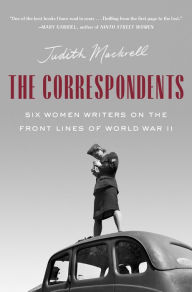 Download books to kindle fire for free The Correspondents: Six Women Writers on the Front Lines of World War II CHM ePub 9780593471159 English version by Judith Mackrell, Judith Mackrell
