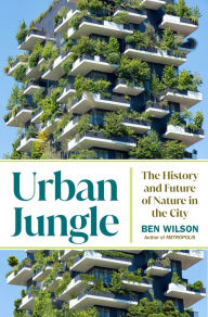 Title: Urban Jungle: The History and Future of Nature in the City, Author: Ben Wilson