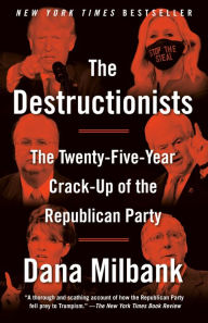 Title: The Destructionists: The Twenty-Five Year Crack-Up of the Republican Party, Author: Dana Milbank