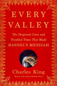 Ebook download for android tablet Every Valley: The Desperate Lives and Troubled Times That Made Handel's Messiah (English literature) 