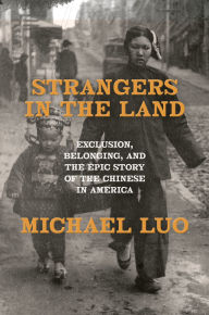 Title: Strangers in the Land: Exclusion, Belonging, and the Epic Story of the Chinese in America, Author: Michael Luo