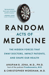 Epub book downloads Random Acts of Medicine: The Hidden Forces That Sway Doctors, Impact Patients, and Shape Our Health 9780593468104 by Anupam B. Jena, Christopher Worsham in English