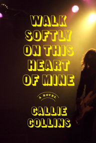 Title: Walk Softly on This Heart of Mine: A Novel, Author: Callie Collins