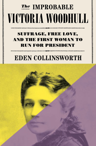 the Improbable Victoria Woodhull: Suffrage, Free Love, and First Woman to Run for President