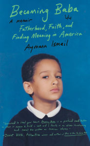 Title: Becoming Baba: Fatherhood, Faith, and Finding Meaning in America, Author: Aymann Ismail