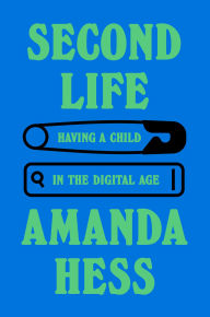 Title: Second Life: Having a Child in the Digital Age, Author: Amanda Hess