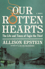 Title: Our Rotten Hearts: A Novel; The Life and Times of Fagin the Thief, Author: Allison Epstein