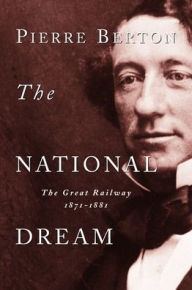 Title: The National Dream: The Great Railway, 1871-1881, Author: Pierre Berton