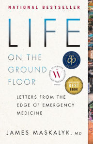 Title: Life on the Ground Floor: Letters from the Edge of Emergency Medicine, Author: James Maskalyk