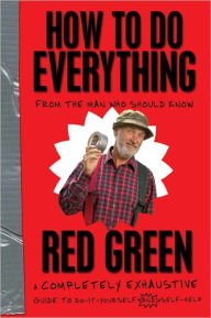 Title: How To Do Everything: (From the Man Who Should Know), Author: Red Green