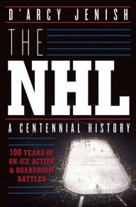 Title: The NHL: 100 Years of On-Ice Action and Boardroom Battles, Author: D'Arcy Jenish