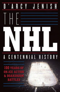 Title: The NHL: 100 Years of On-Ice Action and Boardroom Battles, Author: D'Arcy Jenish