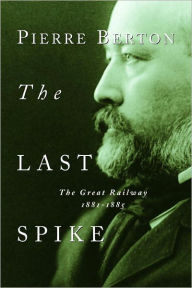 Title: The Last Spike: The Great Railway, 1881-1885, Author: Pierre Berton