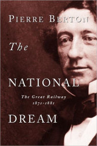 Title: The National Dream: The Great Railway, 1871-1881, Author: Pierre Berton
