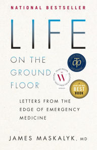 Title: Life on the Ground Floor: Letters from the Edge of Emergency Medicine, Author: James Maskalyk