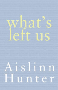 Title: What's Left Us, Author: Aislinn Hunter
