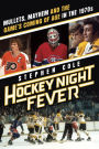 Hockey Night Fever: Mullets, Mayhem and the Game's Coming of Age in the 1970s