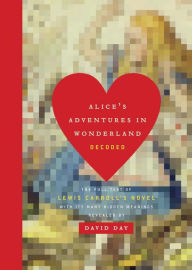 Title: Alice's Adventures in Wonderland Decoded: The Full Text of Lewis Carroll's Novel with its Many Hidden Meanings Revealed, Author: David Day