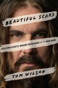 Title: Beautiful Scars: Steeltown Secrets, Mohawk Skywalkers and the Road Home, Author: Tom Wilson