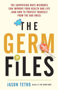 Title: The Germ Files: The Surprising Ways Microbes Can Improve Your Health and Life (and How to Protect Yourself from the Bad Ones), Author: Jason Tetro