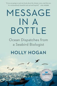 Title: Message in a Bottle: Ocean Dispatches from a Seabird Biologist, Author: Holly Hogan